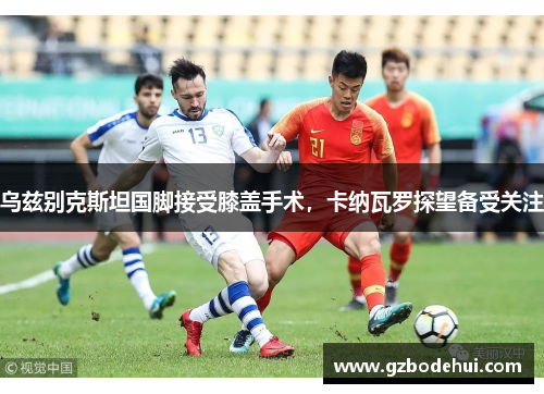 乌兹别克斯坦国脚接受膝盖手术，卡纳瓦罗探望备受关注