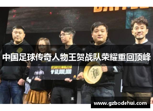 中国足球传奇人物王贺战队荣耀重回顶峰